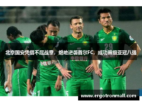 北京国安凭借不屈战意，绝地逆袭首尔FC，成功晋级亚冠八强