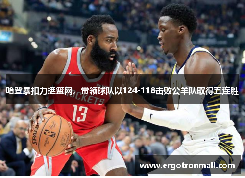 哈登暴扣力挺篮网，带领球队以124-118击败公羊队取得五连胜
