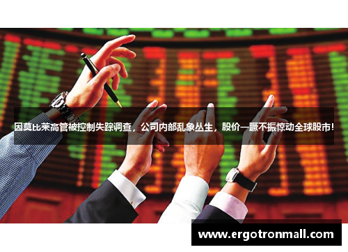 因莫比莱高管被控制失踪调查，公司内部乱象丛生，股价一蹶不振惊动全球股市！