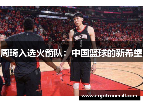 周琦入选火箭队：中国篮球的新希望