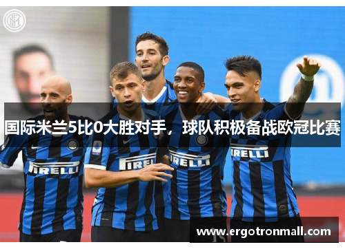 国际米兰5比0大胜对手，球队积极备战欧冠比赛