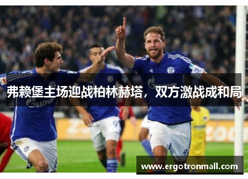弗赖堡主场迎战柏林赫塔，双方激战成和局