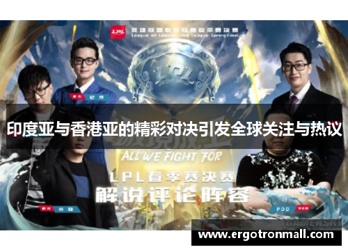 印度亚与香港亚的精彩对决引发全球关注与热议