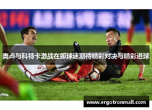 奥卢与科特卡激战在即球迷期待精彩对决与精彩进球