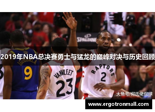2019年NBA总决赛勇士与猛龙的巅峰对决与历史回顾