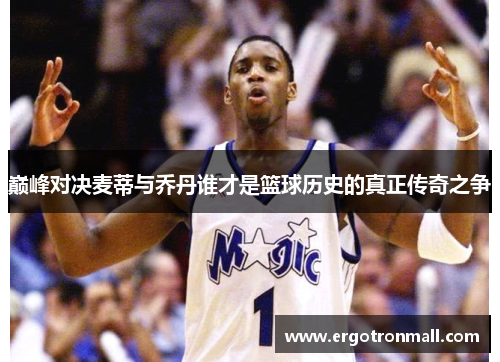 巅峰对决麦蒂与乔丹谁才是篮球历史的真正传奇之争