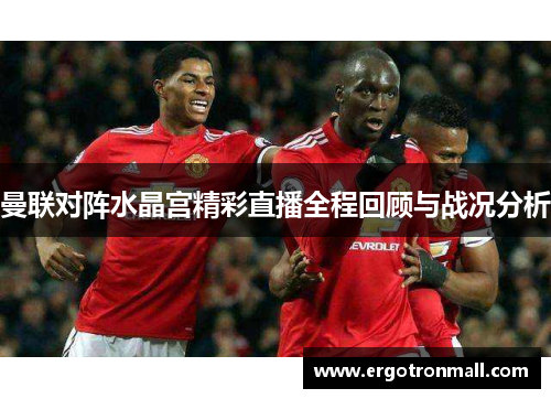 曼联对阵水晶宫精彩直播全程回顾与战况分析