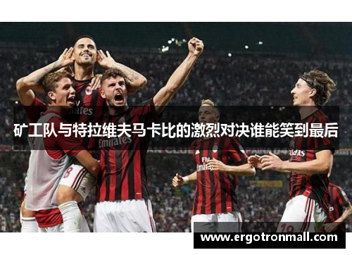 矿工队与特拉维夫马卡比的激烈对决谁能笑到最后