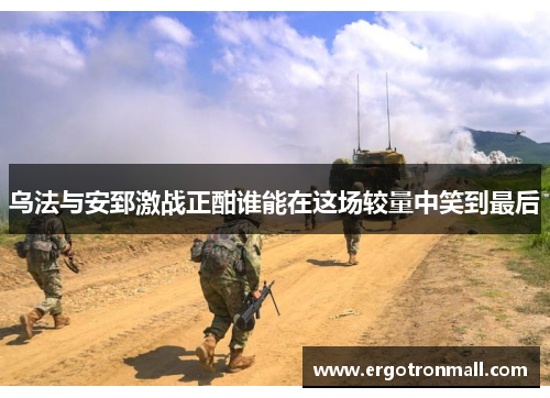乌法与安郅激战正酣谁能在这场较量中笑到最后