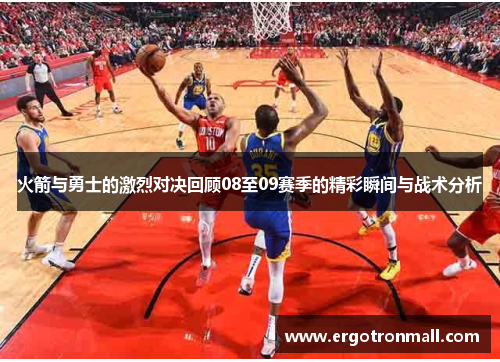 火箭与勇士的激烈对决回顾08至09赛季的精彩瞬间与战术分析
