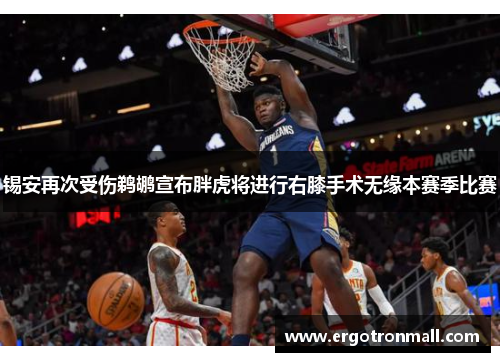 锡安再次受伤鹈鹕宣布胖虎将进行右膝手术无缘本赛季比赛